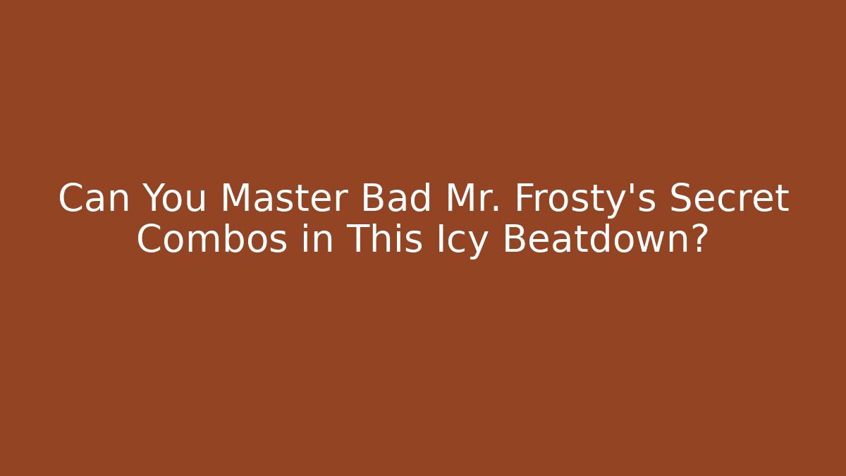 Can You Master Bad Mr. Frosty's Secret Combos in This Icy Beatdown?