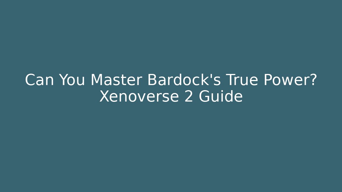 Can You Master Bardock's True Power? Xenoverse 2 Guide