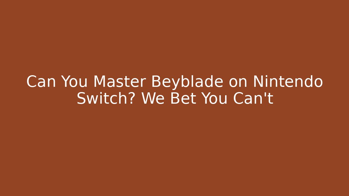 Can You Master Beyblade on Nintendo Switch? We Bet You Can't