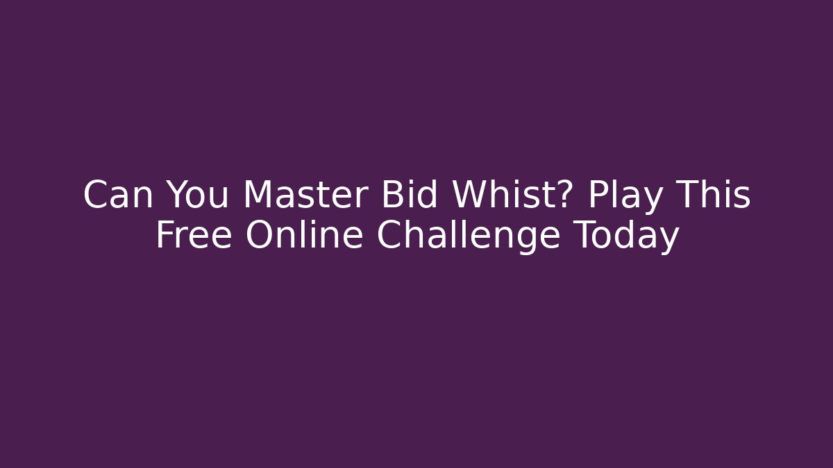 Can You Master Bid Whist? Play This Free Online Challenge Today