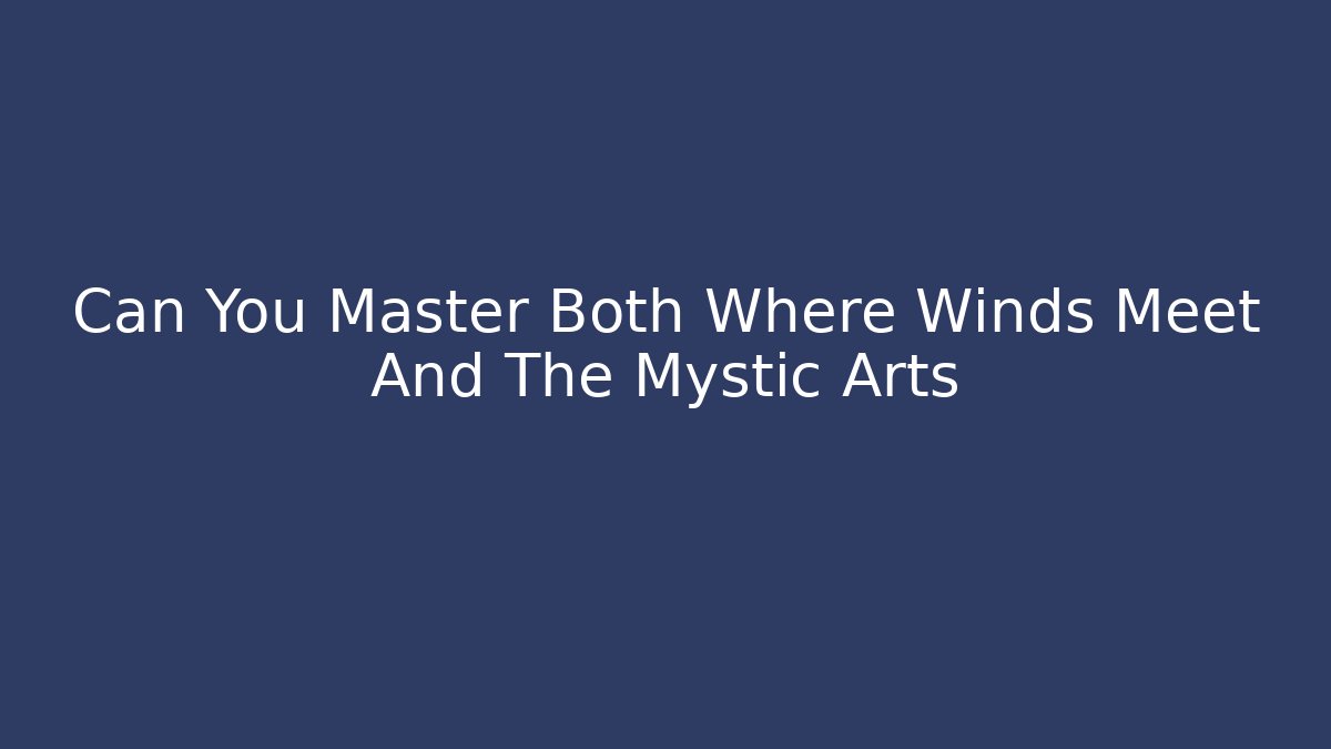 Can You Master Both Where Winds Meet And The Mystic Arts