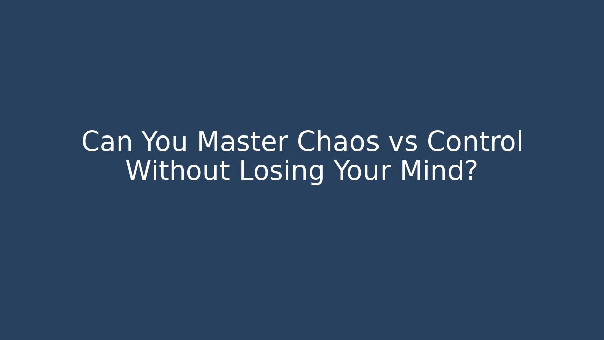 Can You Master Chaos vs Control Without Losing Your Mind?