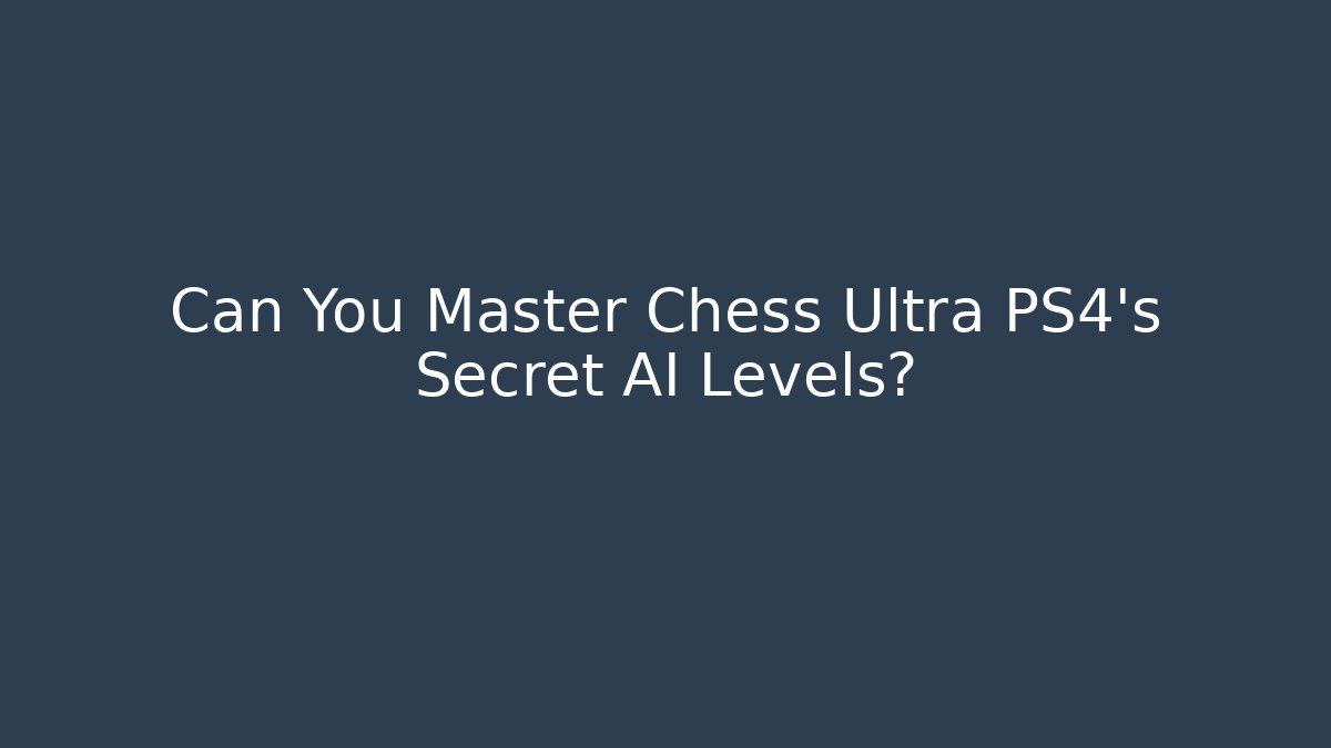 Can You Master Chess Ultra PS4's Secret AI Levels?