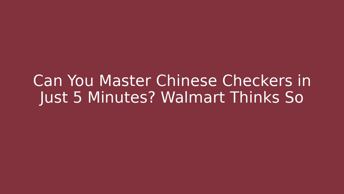 Can You Master Chinese Checkers in Just 5 Minutes? Walmart Thinks So
