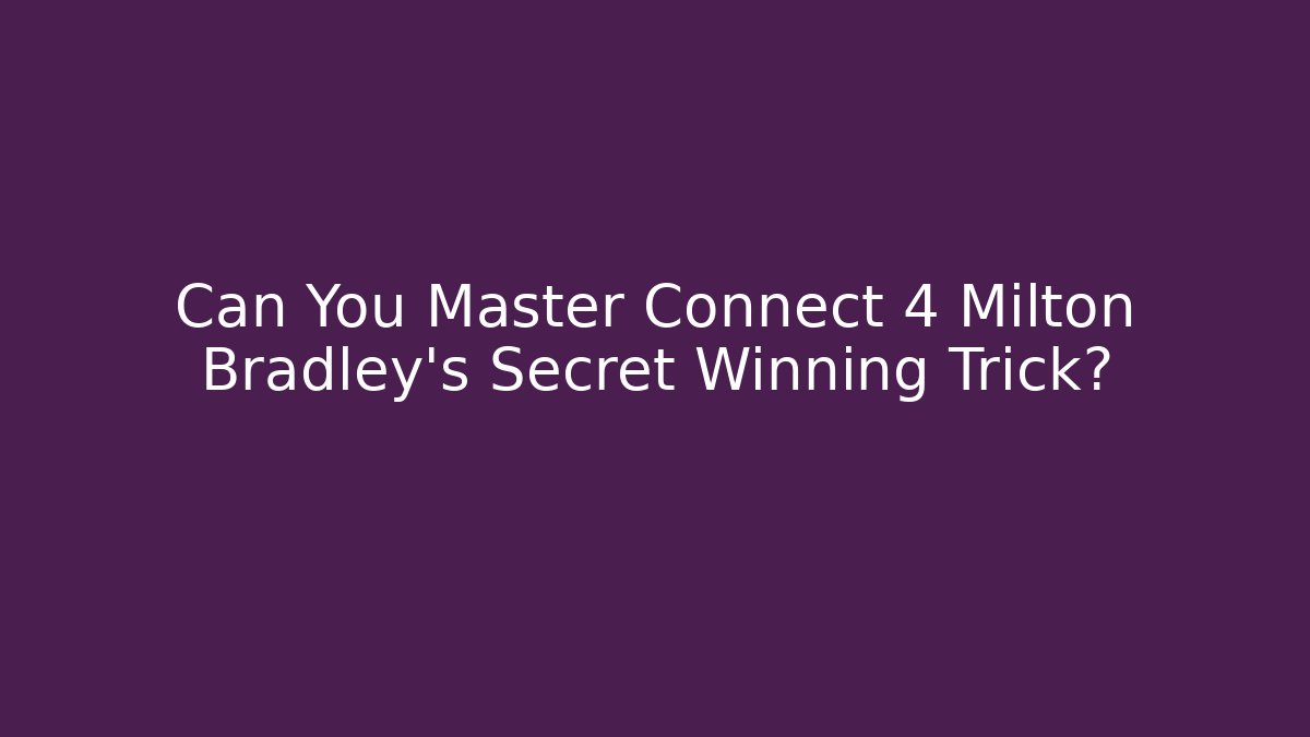 Can You Master Connect 4 Milton Bradley's Secret Winning Trick?
