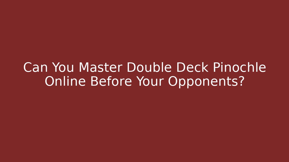 Can You Master Double Deck Pinochle Online Before Your Opponents?