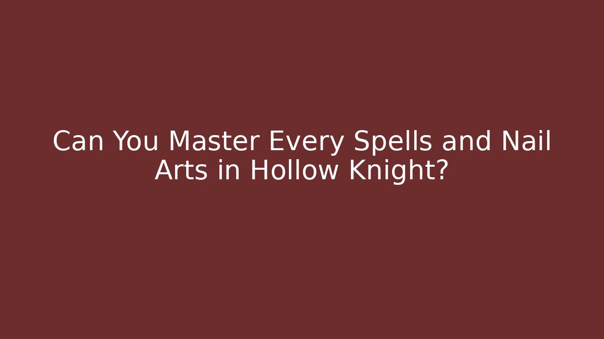 Can You Master Every Spells and Nail Arts in Hollow Knight?