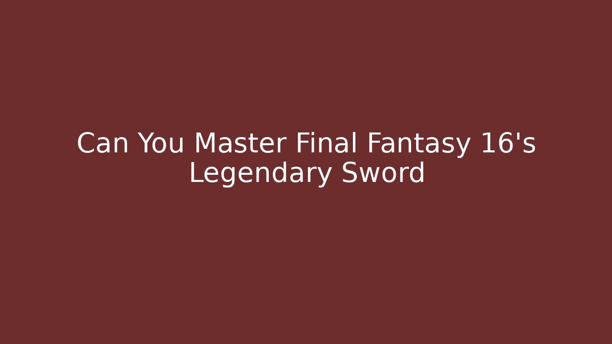 Can You Master Final Fantasy 16's Legendary Sword - Critter Realm