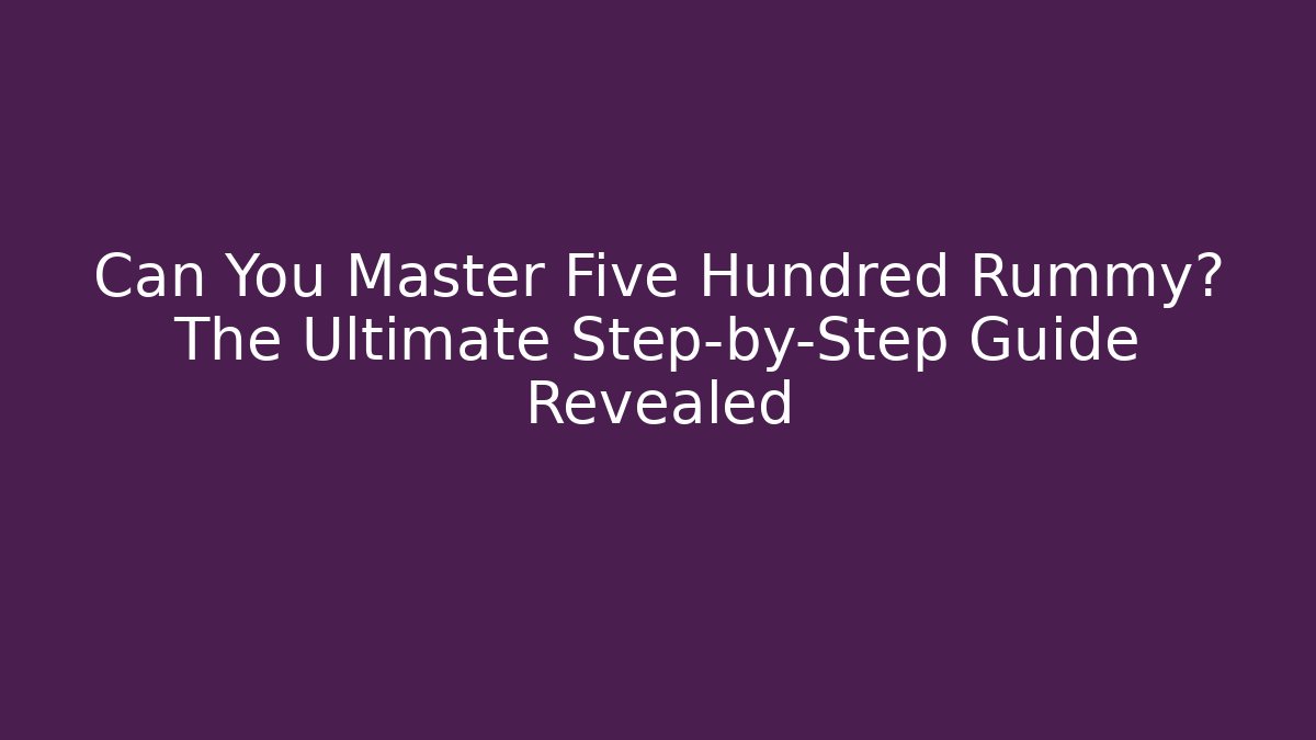 Can You Master Five Hundred Rummy? The Ultimate Step-by-Step Guide Revealed