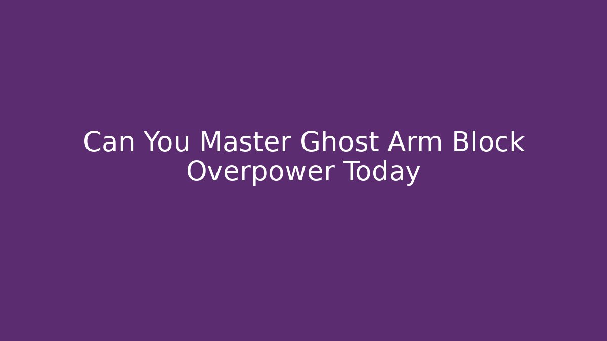 Can You Master Ghost Arm Block Overpower Today - Critter Realm