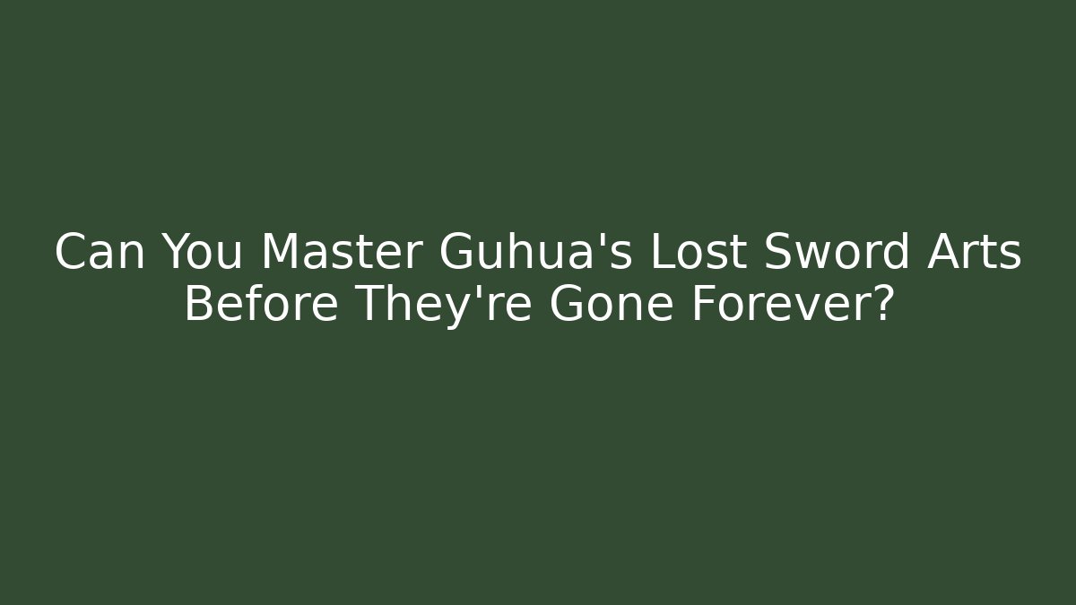 Can You Master Guhua’s Lost Sword Arts Before They’re Gone Forever?
