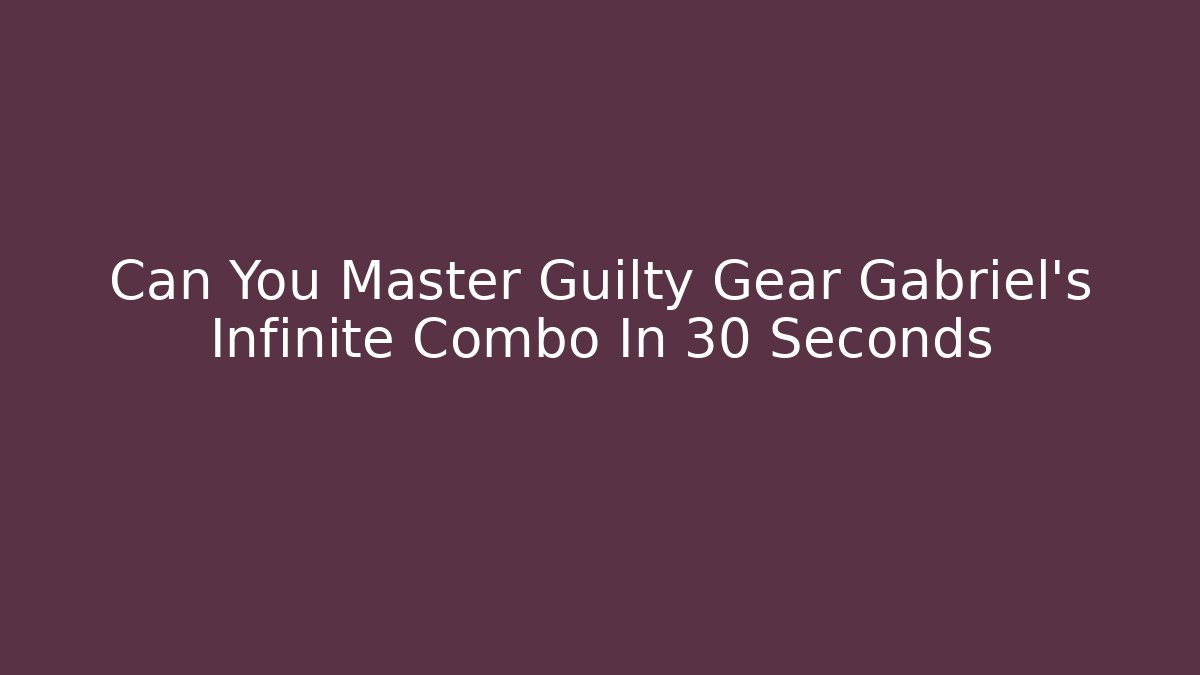 Can You Master Guilty Gear Gabriel’s Infinite Combo In 30 Seconds