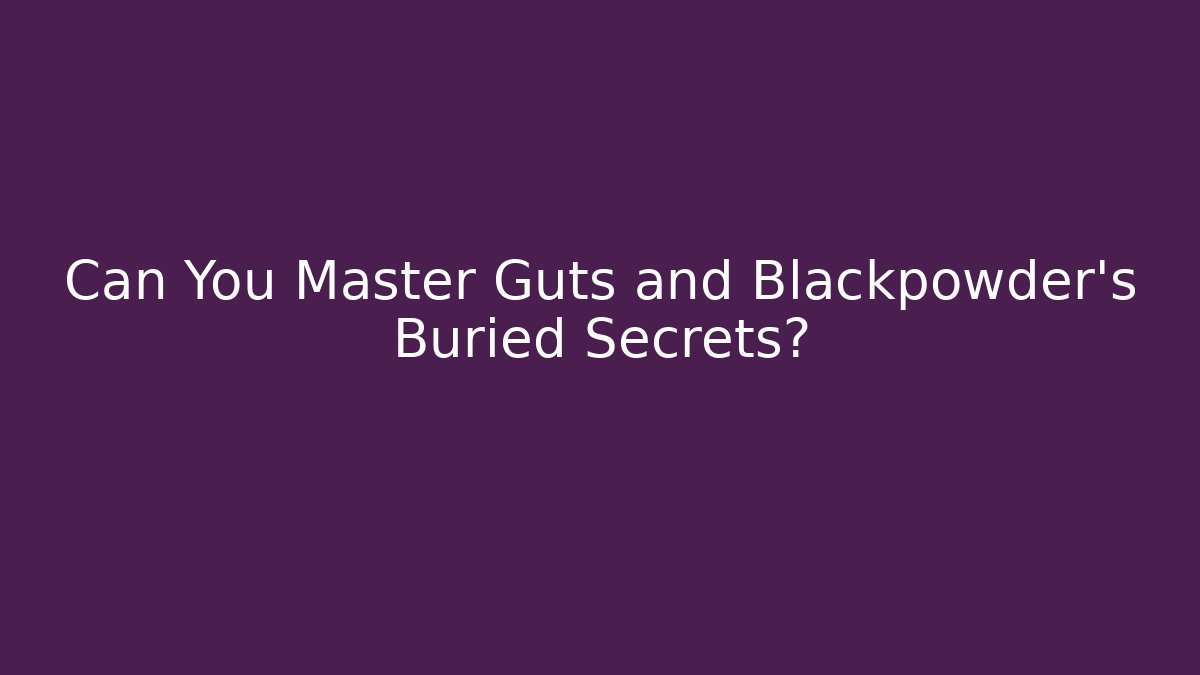 Can You Master Guts and Blackpowder's Buried Secrets?