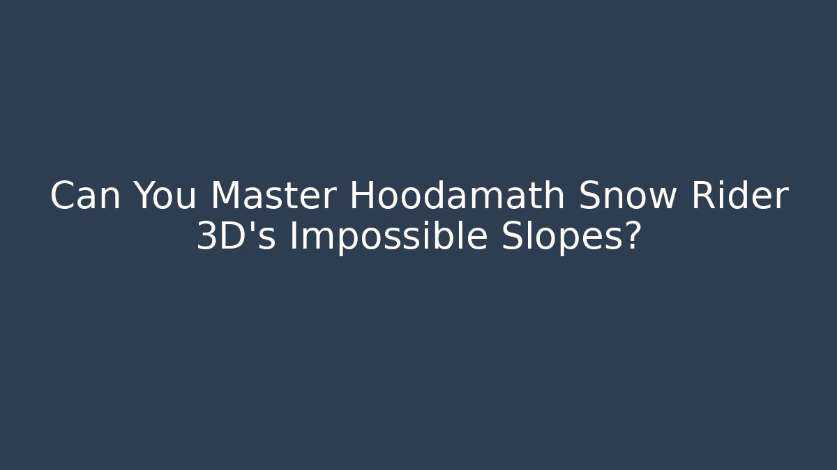 Can You Master Hoodamath Snow Rider 3D’s Impossible Slopes?