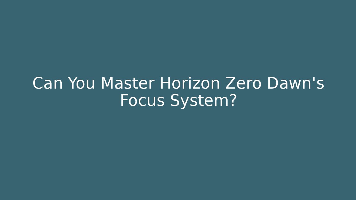 Can You Master Horizon Zero Dawn's Focus System?