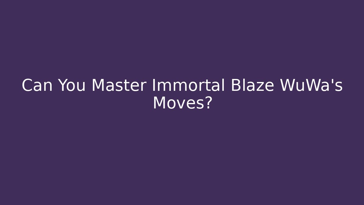Can You Master Immortal Blaze WuWa's Moves?