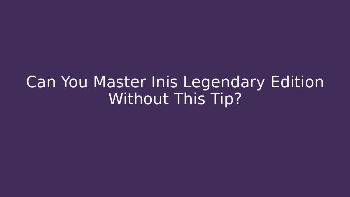 Can You Master Inis Legendary Edition Without This Tip?