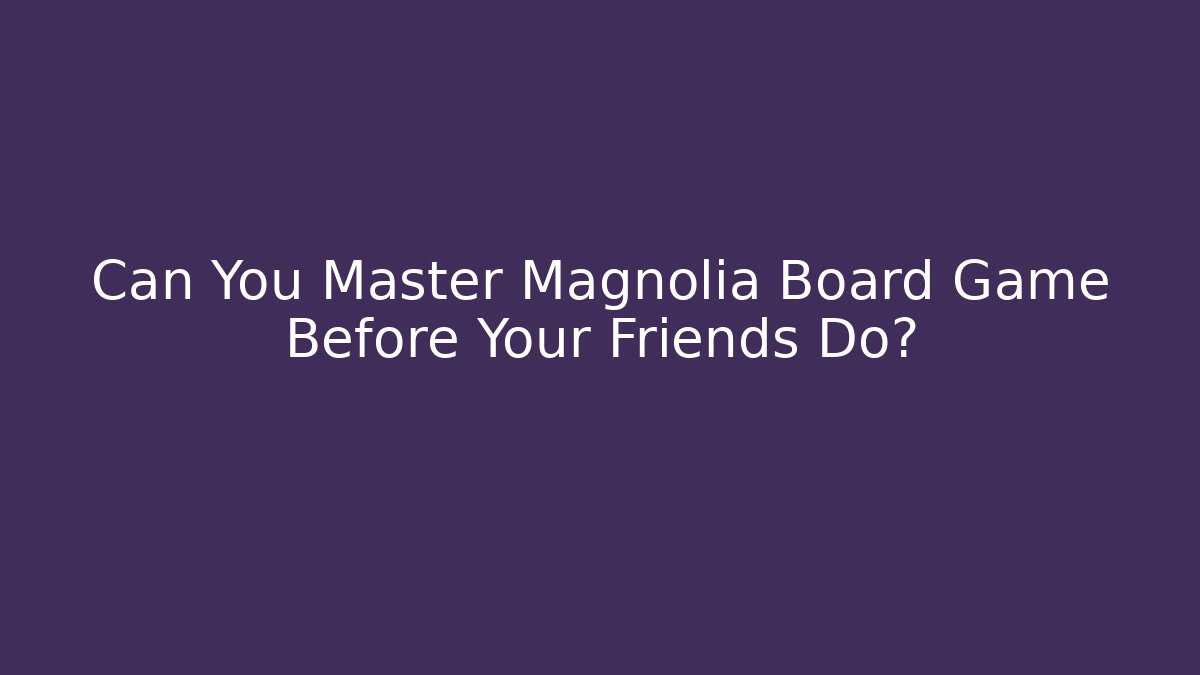 Can You Master Magnolia Board Game Before Your Friends Do?