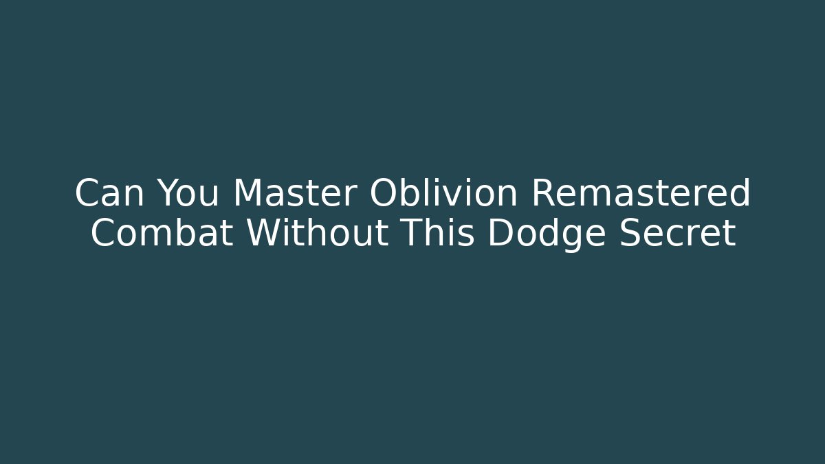 Can You Master Oblivion Remastered Combat Without This Dodge Secret