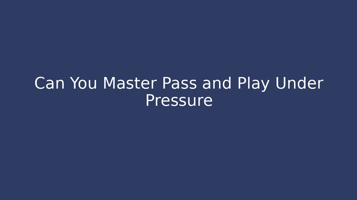 Can You Master Pass and Play Under Pressure