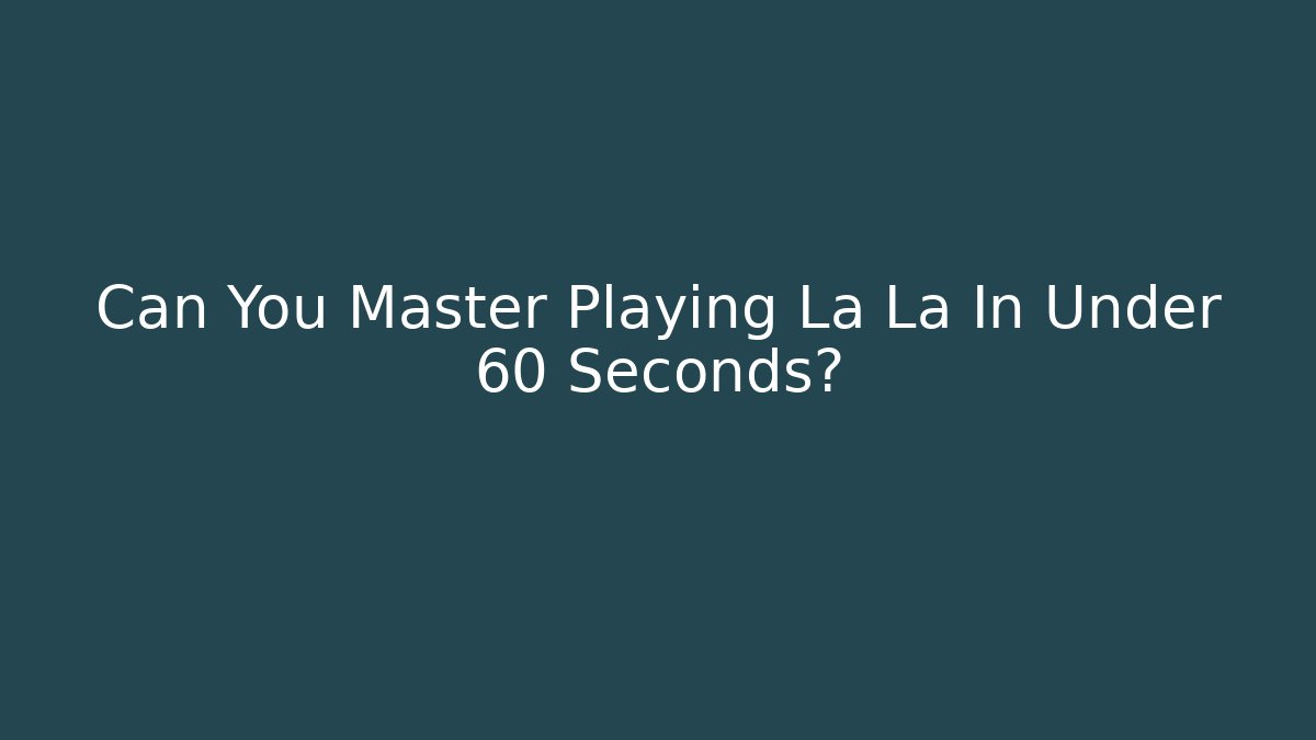 Can You Master Playing La La In Under 60 Seconds?