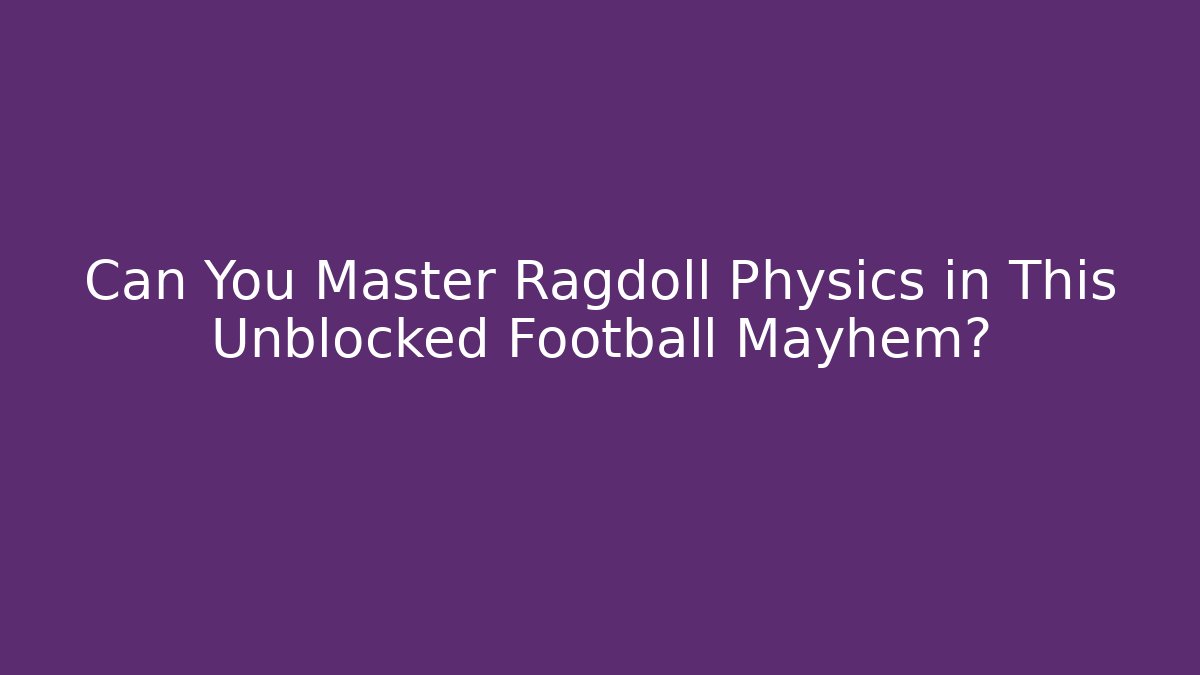 Can You Master Ragdoll Physics in This Unblocked Football Mayhem?