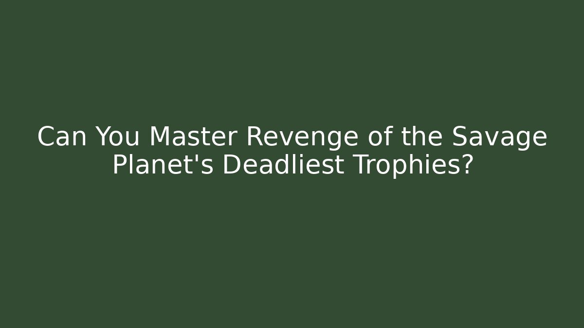 Can You Master Revenge of the Savage Planet's Deadliest Trophies? - Critter Realm