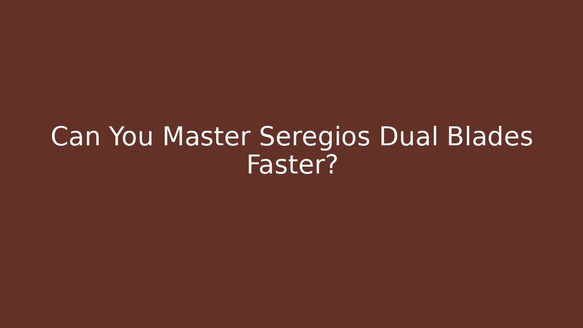 Can You Master Seregios Dual Blades Faster?