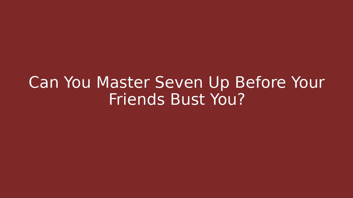 Can You Master Seven Up Before Your Friends Bust You?