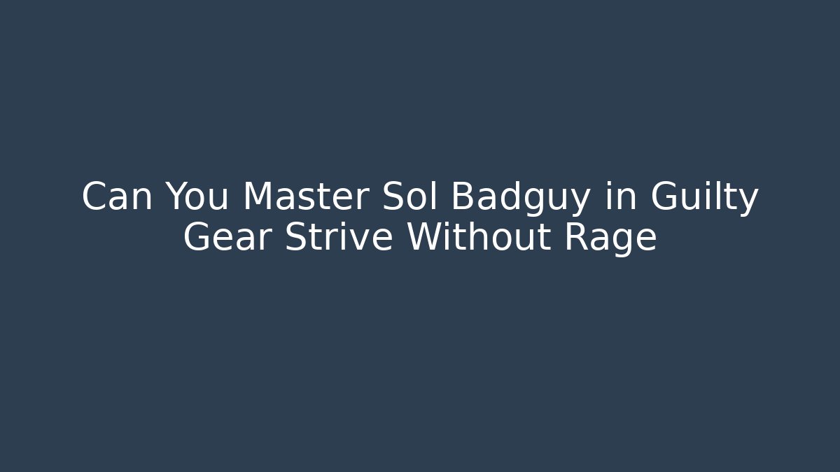 Can You Master Sol Badguy in Guilty Gear Strive Without Rage