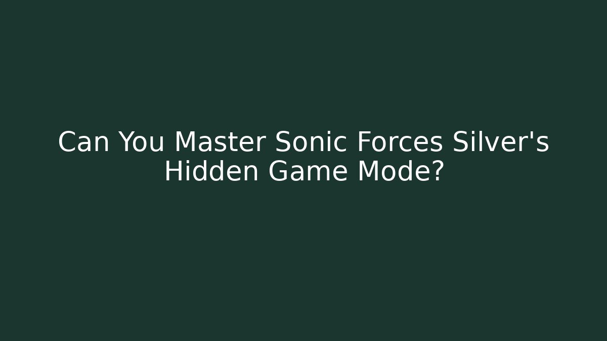 Can You Master Sonic Forces Silver's Hidden Game Mode?