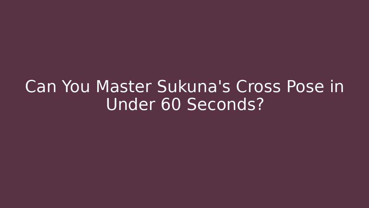 Can You Master Sukuna's Cross Pose in Under 60 Seconds?