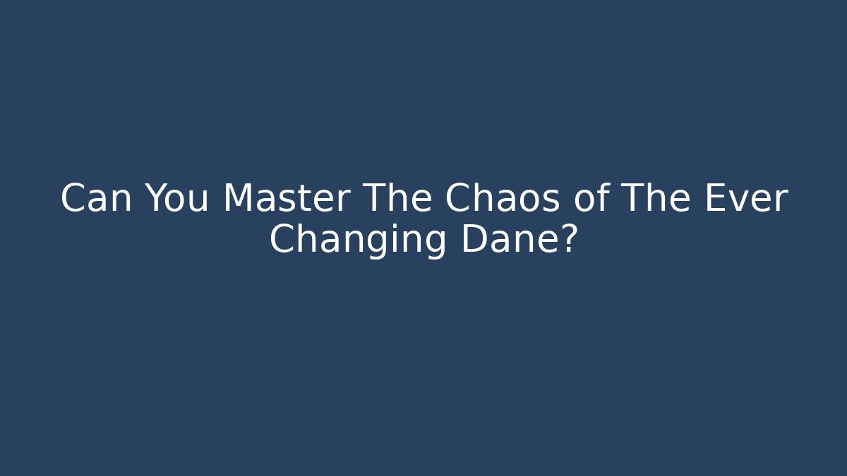 Can You Master The Chaos of The Ever Changing Dane?