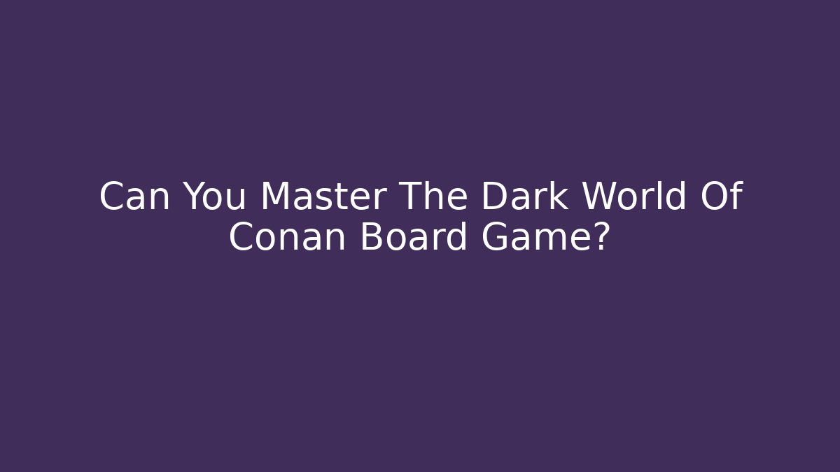Can You Master The Dark World Of Conan Board Game? - Critter Realm