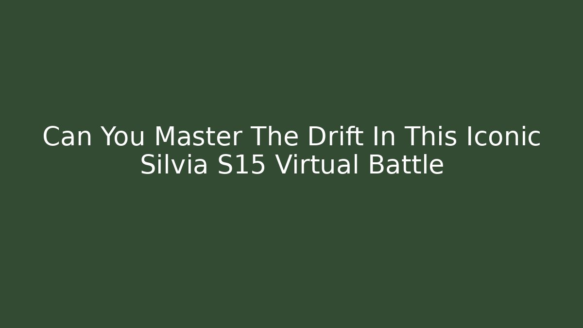 Can You Master The Drift In This Iconic Silvia S15 Virtual Battle