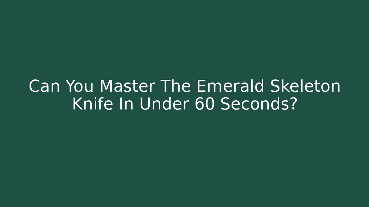 Can You Master The Emerald Skeleton Knife In Under 60 Seconds?