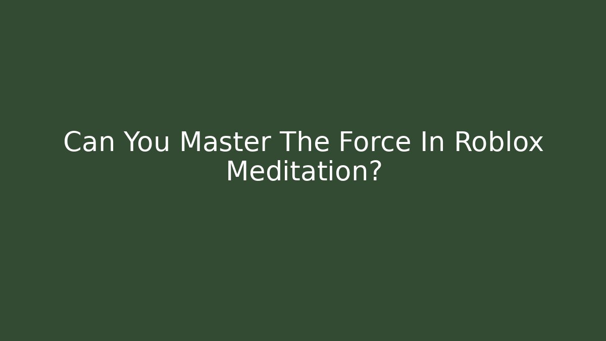 Can You Master The Force In Roblox Meditation? - Critter Realm