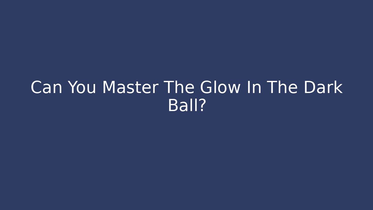 Can You Master The Glow In The Dark Ball?