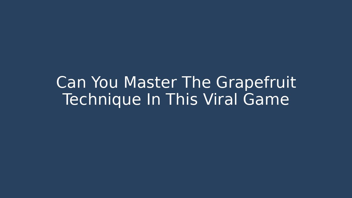 Can You Master The Grapefruit Technique In This Viral Game