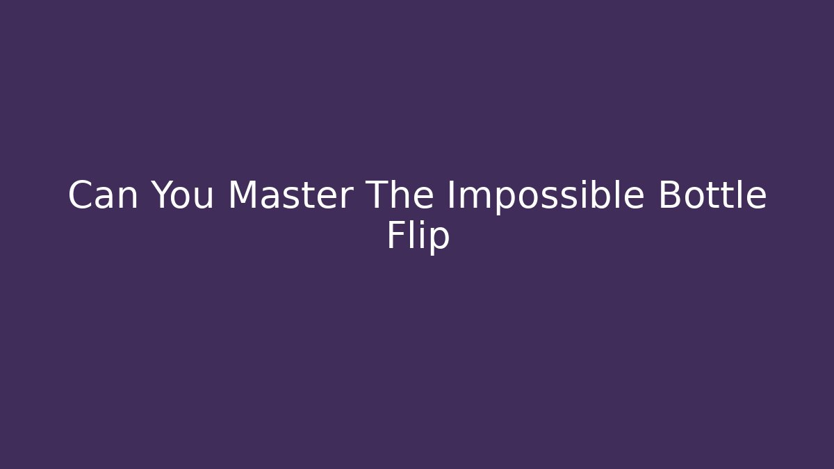 Can You Master The Impossible Bottle Flip