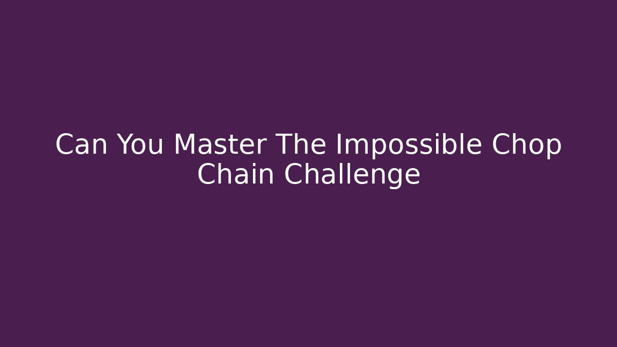 Can You Master The Impossible Chop Chain Challenge