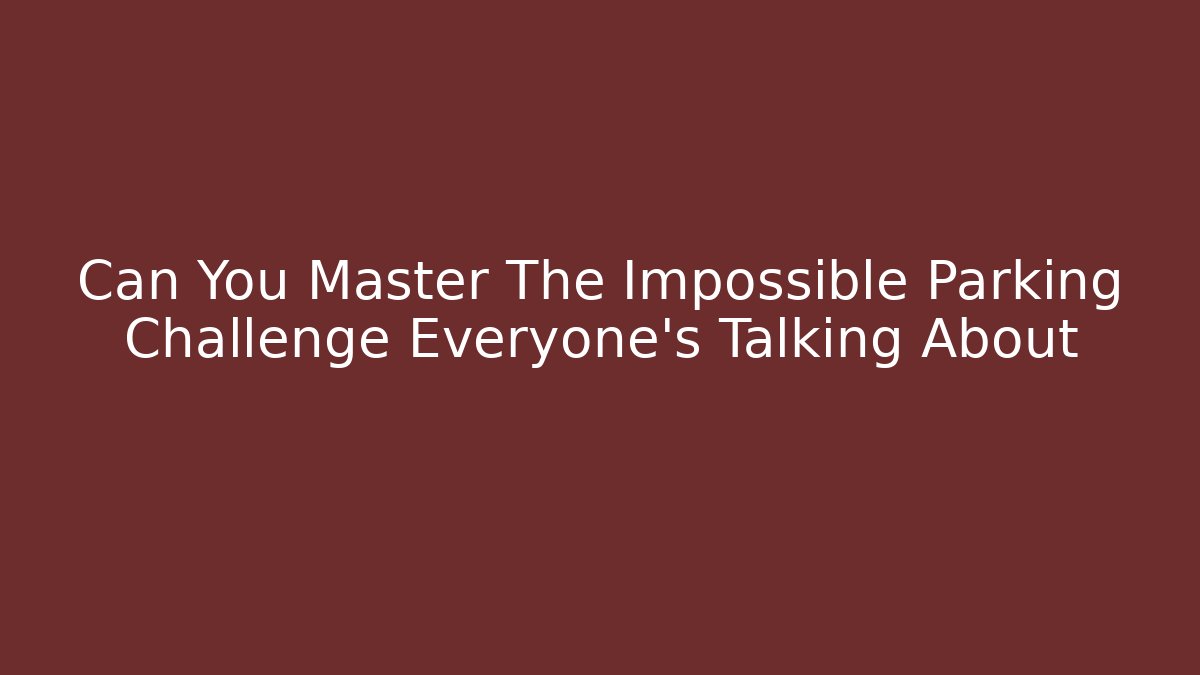 Can You Master The Impossible Parking Challenge Everyone’s Talking About