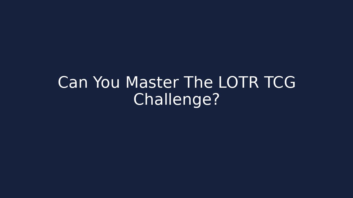 Can You Master The LOTR TCG Challenge?
