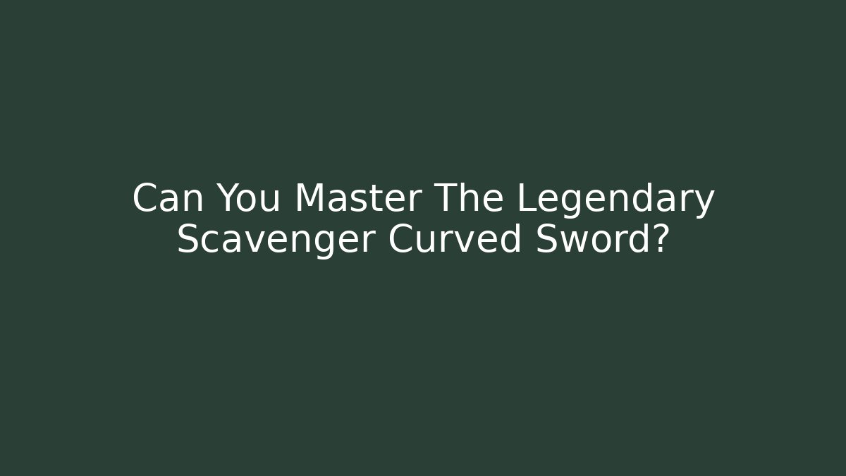 Can You Master The Legendary Scavenger Curved Sword?