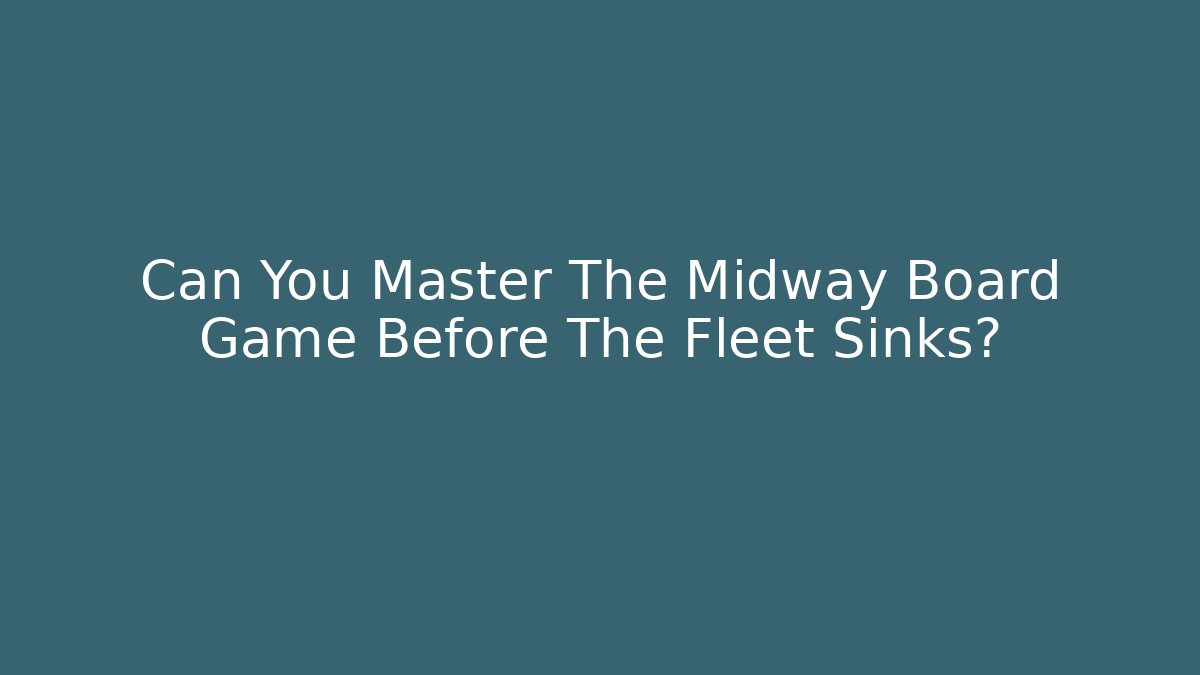 Can You Master The Midway Board Game Before The Fleet Sinks?