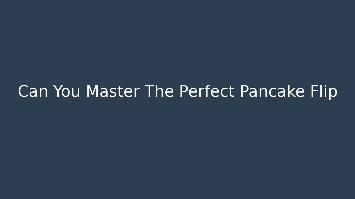 Can You Master The Perfect Pancake Flip