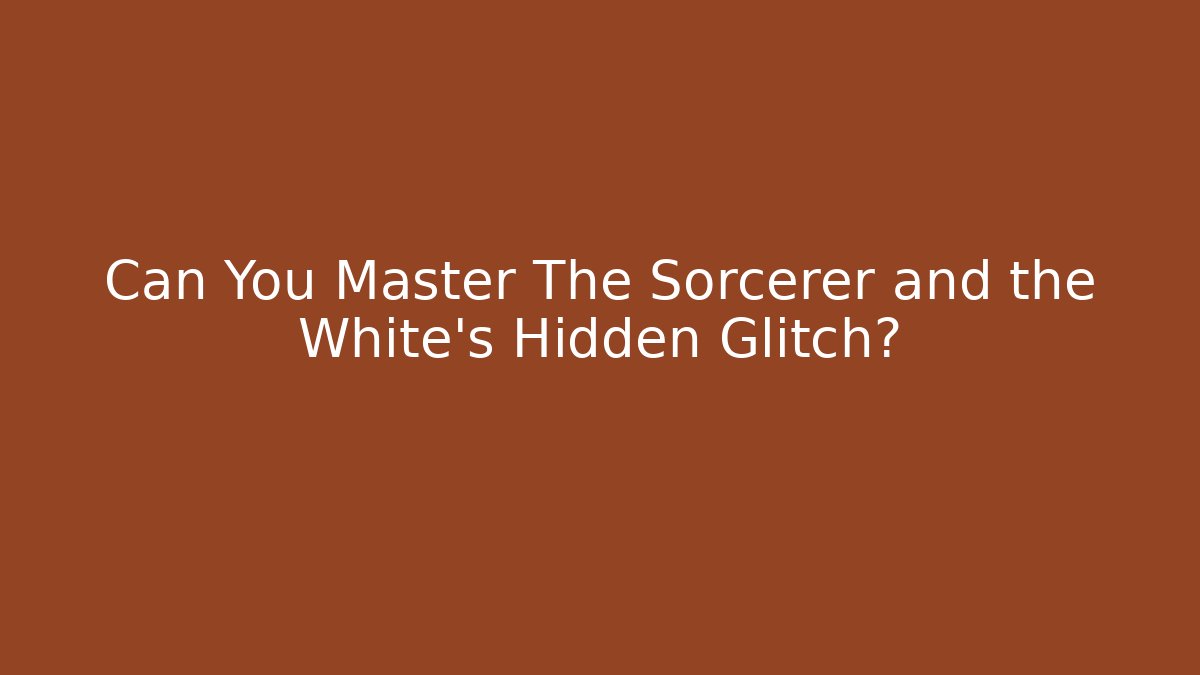Can You Master The Sorcerer and the White's Hidden Glitch?