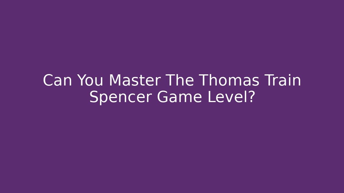 Can You Master The Thomas Train Spencer Game Level?