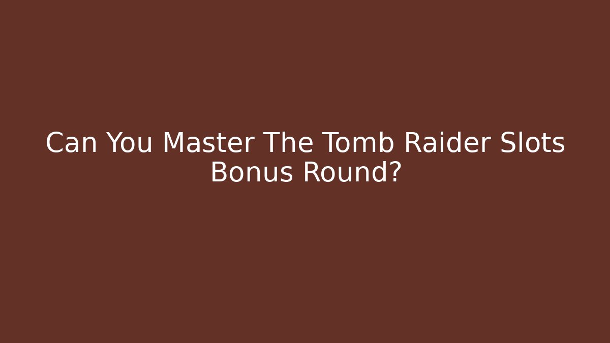 Can You Master The Tomb Raider Slots Bonus Round?