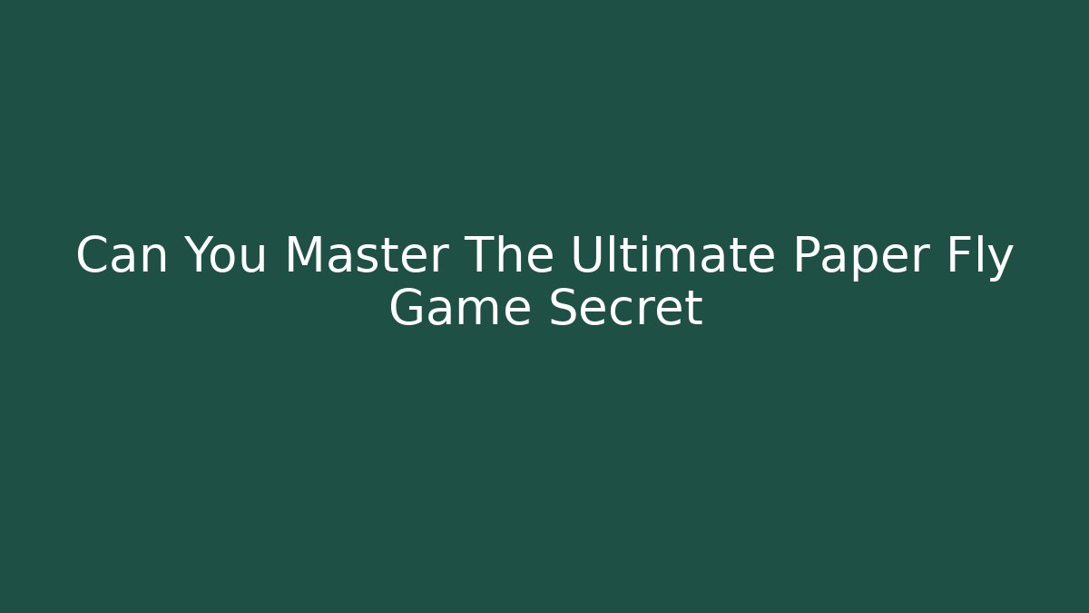 Can You Master The Ultimate Paper Fly Game Secret